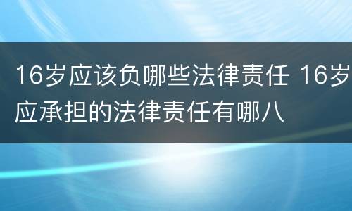 16岁应该负哪些法律责任 16岁应承担的法律责任有哪八