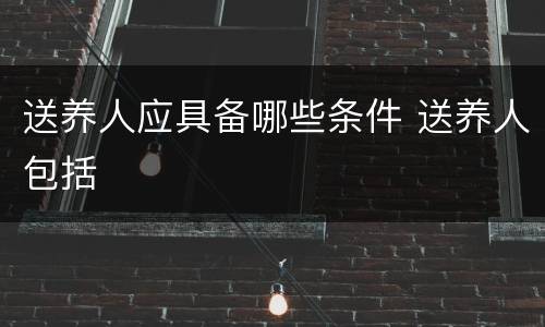 送养人应具备哪些条件 送养人包括