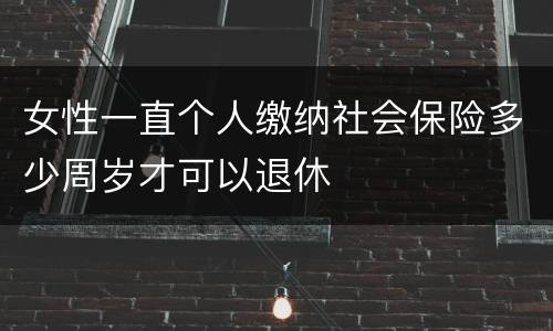 女性一直个人缴纳社会保险多少周岁才可以退休