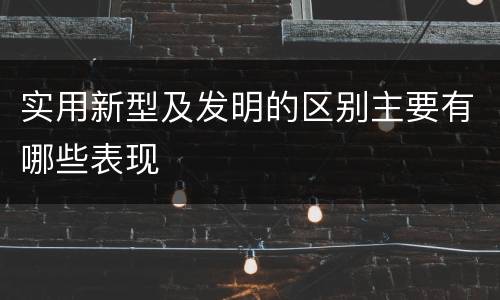 实用新型及发明的区别主要有哪些表现