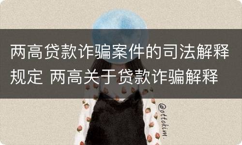 两高贷款诈骗案件的司法解释规定 两高关于贷款诈骗解释