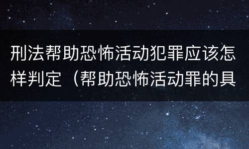 刑法帮助恐怖活动犯罪应该怎样判定（帮助恐怖活动罪的具体表现）