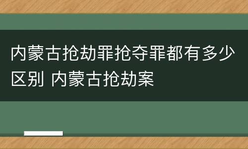 内蒙古抢劫罪抢夺罪都有多少区别 内蒙古抢劫案
