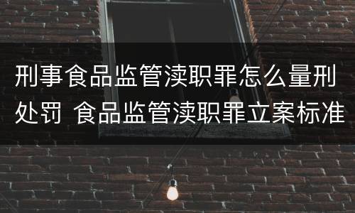 刑事食品监管渎职罪怎么量刑处罚 食品监管渎职罪立案标准
