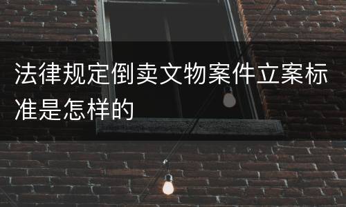 法律规定倒卖文物案件立案标准是怎样的
