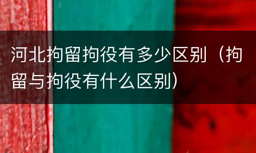 河北拘留拘役有多少区别（拘留与拘役有什么区别）