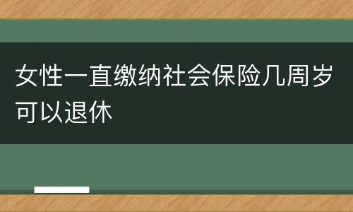 女性一直缴纳社会保险几周岁可以退休