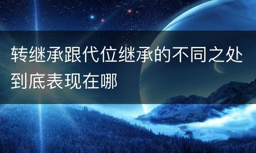 转继承跟代位继承的不同之处到底表现在哪