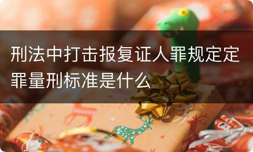 刑法中打击报复证人罪规定定罪量刑标准是什么