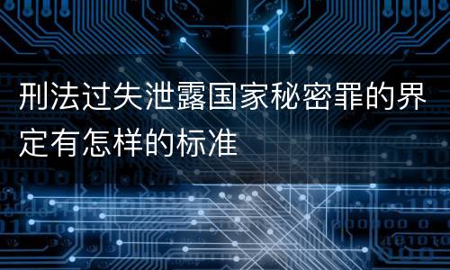 刑法过失泄露国家秘密罪的界定有怎样的标准