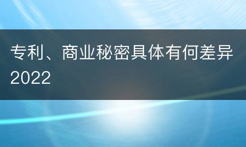专利、商业秘密具体有何差异2022