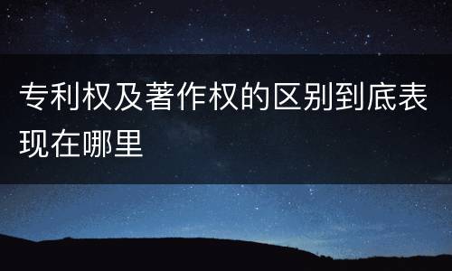 专利权及著作权的区别到底表现在哪里