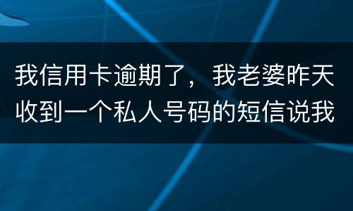 我信用卡逾期了，我老婆昨天收到一个私人号码的短信说我被起诉了，是真的被起诉了吗