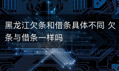 黑龙江欠条和借条具体不同 欠条与借条一样吗