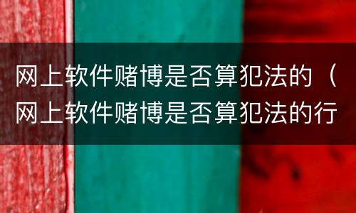 网上软件赌博是否算犯法的（网上软件赌博是否算犯法的行为）