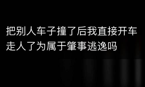 把别人车子撞了后我直接开车走人了为属于肇事逃逸吗