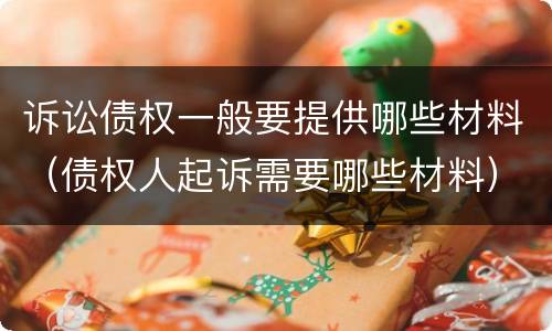 诉讼债权一般要提供哪些材料（债权人起诉需要哪些材料）