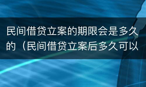民间借贷立案的期限会是多久的（民间借贷立案后多久可以开庭审理）