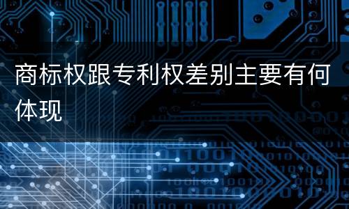 商标权跟专利权差别主要有何体现