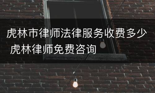 虎林市律师法律服务收费多少 虎林律师免费咨询