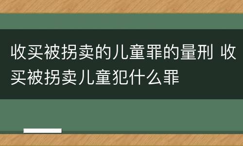收买被拐卖的儿童罪的量刑 收买被拐卖儿童犯什么罪