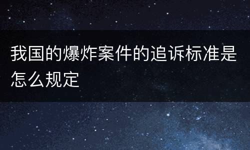 我国的爆炸案件的追诉标准是怎么规定