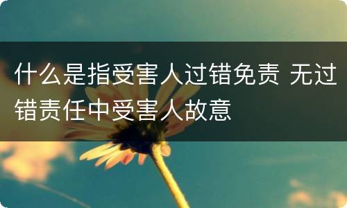 什么是指受害人过错免责 无过错责任中受害人故意