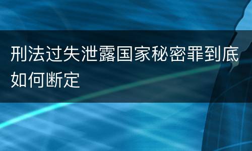 刑法过失泄露国家秘密罪到底如何断定