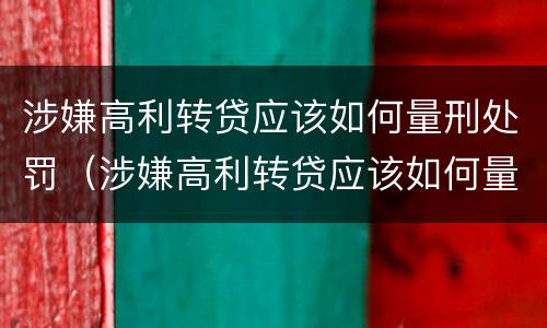 涉嫌高利转贷应该如何量刑处罚（涉嫌高利转贷应该如何量刑处罚决定书）