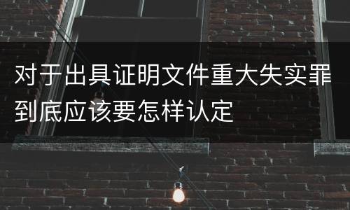 对于出具证明文件重大失实罪到底应该要怎样认定