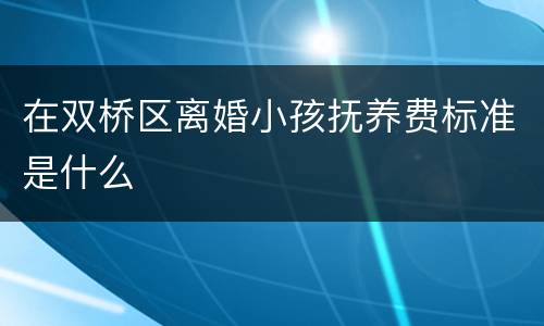 在双桥区离婚小孩抚养费标准是什么
