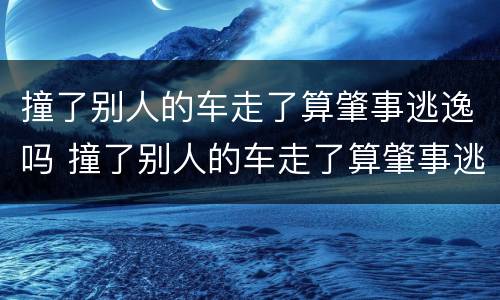 撞了别人的车走了算肇事逃逸吗 撞了别人的车走了算肇事逃逸吗?会扣分吗