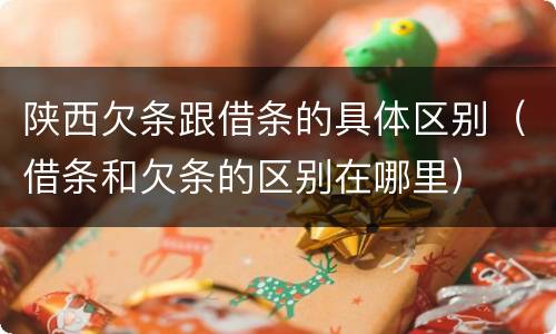 陕西欠条跟借条的具体区别（借条和欠条的区别在哪里）