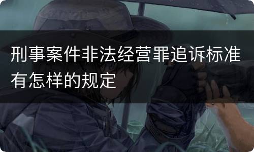 刑事案件非法经营罪追诉标准有怎样的规定