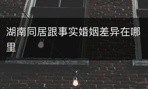 湖南同居跟事实婚姻差异在哪里