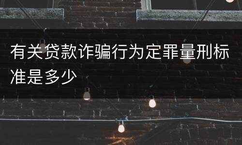 有关贷款诈骗行为定罪量刑标准是多少