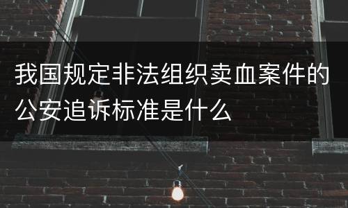 我国规定非法组织卖血案件的公安追诉标准是什么