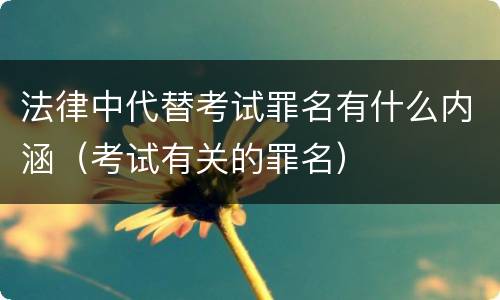 法律中代替考试罪名有什么内涵（考试有关的罪名）