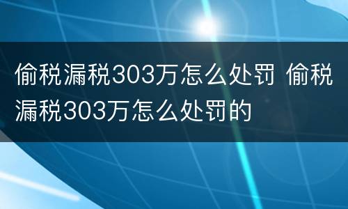 偷税漏税303万怎么处罚 偷税漏税303万怎么处罚的
