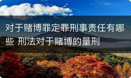对于赌博罪定罪刑事责任有哪些 刑法对于赌博的量刑