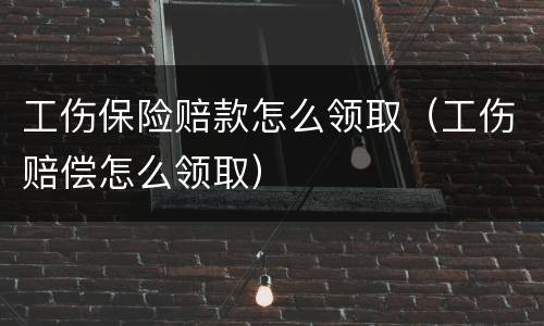 工伤保险赔款怎么领取（工伤赔偿怎么领取）