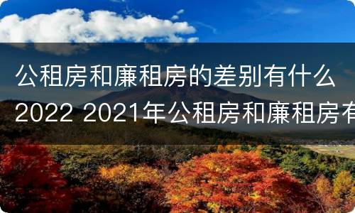 公租房和廉租房的差别有什么2022 2021年公租房和廉租房有什么区别