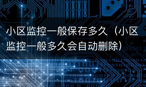 小区监控一般保存多久（小区监控一般多久会自动删除）