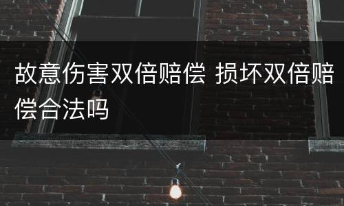 故意伤害双倍赔偿 损坏双倍赔偿合法吗