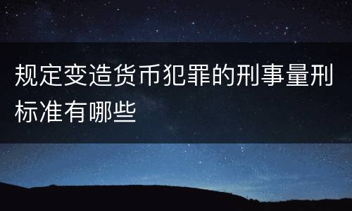 规定变造货币犯罪的刑事量刑标准有哪些