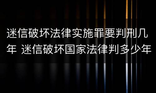迷信破坏法律实施罪要判刑几年 迷信破坏国家法律判多少年