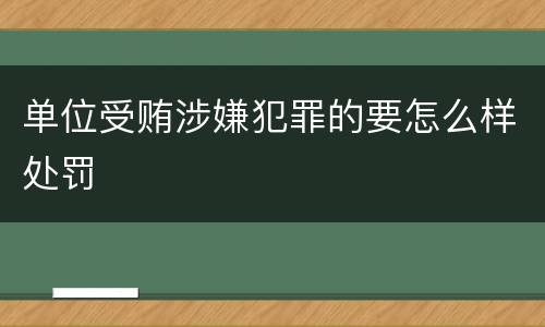 单位受贿涉嫌犯罪的要怎么样处罚