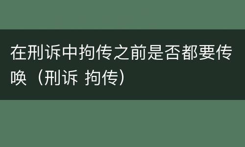 在刑诉中拘传之前是否都要传唤（刑诉 拘传）