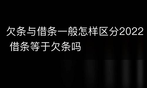 欠条与借条一般怎样区分2022 借条等于欠条吗
