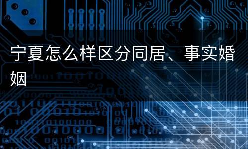 宁夏怎么样区分同居、事实婚姻